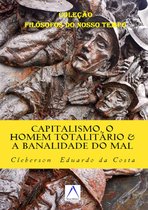 Coleção Filósofos do Nosso Tempo 7 - Capitalismo, o Homem Totalitário & a Banalidade do Mal