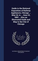 Guide to the National Exposition of Railway Appliances, Chicago ... May 24, to ... June 23, 1883 ... Also an Illustrated Guide and Map to the City of Chicago
