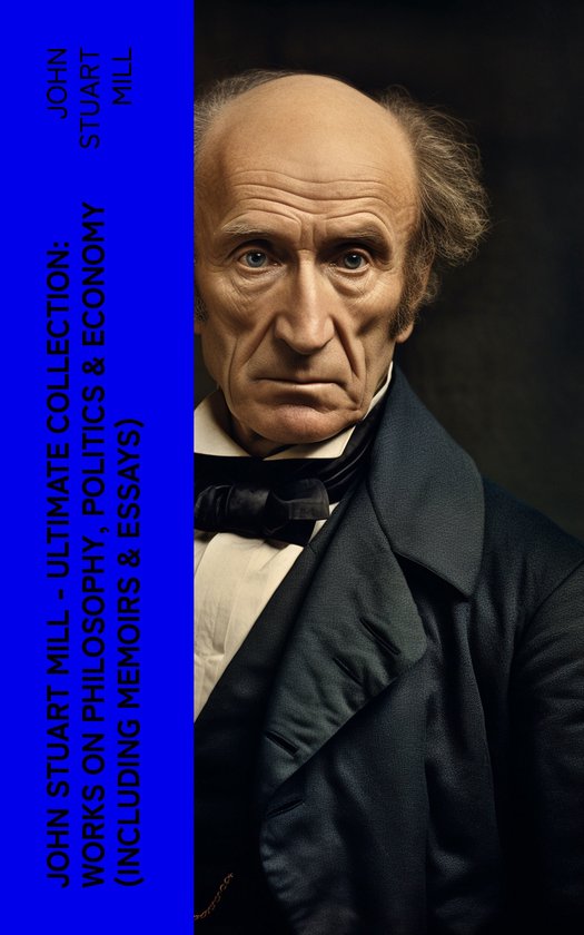 JOHN STUART MILL Ultimate Collection Works on Philosophy, Politics