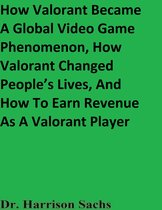 How Valorant Became A Global Video Game Phenomenon, How Valorant Changed People’s Lives, And How To Earn Revenue As A Valorant Player