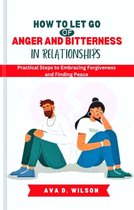 HOW TO LET GO OF ANGER AND BITTERNESS IN RELATIONSHIPS
