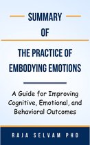 Summary Of The Practice of Embodying Emotions A Guide for Improving Cognitive, Emotional, and Behavioral Outcomes by Raja Selvam PhD