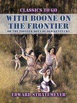 Classics To Go - With Boone On The Frontier, Or The Pioneer Boys of Old Kentucky