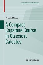 Compact Textbooks in Mathematics - A Compact Capstone Course in Classical Calculus