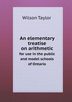 An elementary treatise on arithmetic for use in the public and model schools of Ontario