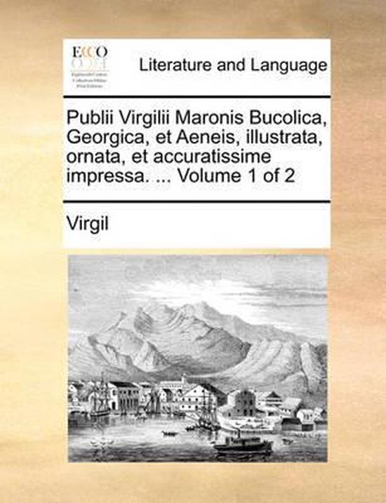 Publii Virgilii Maronis Bucolica, Georgica, Et Aeneis, Illustrata, Ornata, Et Accuratissime Impressa. ... Volume 1 of 2