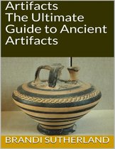 Artifacts: The Ultimate Guide to Ancient Artifacts
