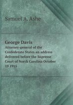 George Davis Attorney-general of the Confederate States an address delivered before the Supreme Court of North Carolina October 19 1915