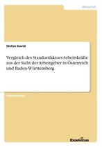 Vergleich des Standortfaktors Arbeitskrafte aus der Sicht der Arbeitgeber in OEsterreich und Baden-Wurttemberg