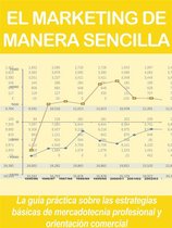 EL MARKETING DE MANERA SENCILLA. La guía práctica sobre las estrategias básicas de mercadotecnia profesional y orientación comercial