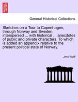 Sketches on a Tour to Copenhagen, Through Norway and Sweden, Interspersed ... with Historical ... Anecdotes of Public and Private Characters. to Which Is Added an Appendix Relative