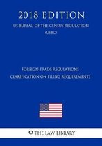 Foreign Trade Regulations - Clarification on Filing Requirements (Us Bureau of the Census Regulation) (Usbc) (2018 Edition)