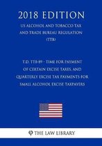 T.D. Ttb-89 - Time for Payment of Certain Excise Taxes, and Quarterly Excise Tax Payments for Small Alcohol Excise Taxpayers (Us Alcohol and Tobacco Tax and Trade Bureau Regulation) (Ttb) (20