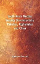 South Asia's Nuclear Security Dilemma- India, Pakistan, Afghanistan and China