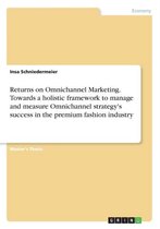 Returns on Omnichannel Marketing. Towards a Holistic Framework to Manage and Measure Omnichannel Strategy's Success in the Premium Fashion Industry