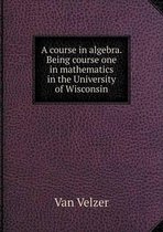 A course in algebra. Being course one in mathematics in the University of Wisconsin