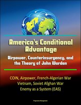 America's Conditional Advantage: Airpower, Counterinsurgency, and the Theory of John Warden - COIN, Airpower, French-Algerian War, Vietnam, Soviet Afghan War, Enemy as a System (EAS)