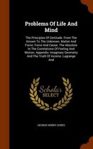 Problems of Life and Mind: The Principles of Certitude. from the Known to the Unknown. Matter and Force. Force and Cause. the Absolute in the Correlations of Feeling and Motion. Ap