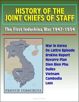 History of the Joint Chiefs of Staff: The First Indochina War 1947-1954 - War in Korea, De Lattre Episode, Erskine Report, Navarre Plan, Dien Bien Phu, Dulles, Vietnam, Cambodia, Laos