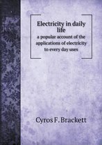Electricity in daily life a popular account of the applications of electricity to every day uses