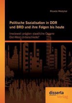 Politische Sozialisation in DDR und BRD und ihre Folgen bis heute: Inwieweit prägten staatliche Organe Ost-West-Unterschiede?