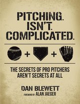 Pitching Isn't Complicated: The Secrets of Pro Pitchers Aren't Secrets At All