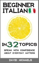 Beginner Italian in 32 Topics. Speak with Confidence About Everyday Matters.