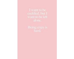 I want to be cuddled, but I want to be left alone. Being crazy is hard.
