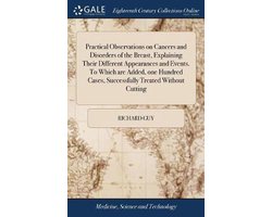Practical Observations on Cancers and Disorders of the Breast, Explaining Their Different Appearances and Events. To Which are Added, one Hundred Cases, Successfully Treated Without Cutting