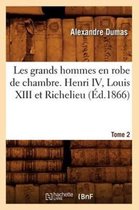 Litterature- Les Grands Hommes En Robe de Chambre. Henri IV, Louis XIII Et Richelieu. Tome 2 (�d.1866)