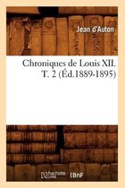 Histoire- Chroniques de Louis XII. T. 2 (�d.1889-1895)
