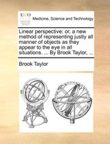 Linear perspective: or, a new method of representing justly all manner of objects as they appear to the eye in all situations. ... By Brook Taylor, ...