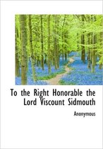 To the Right Honorable the Lord Viscount Sidmouth