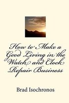 How to Make a Good Living in the Watch and Clock Repair Business