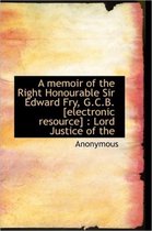 A Memoir of the Right Honourable Sir Edward Fry, G.C.B. [Electronic Resource]