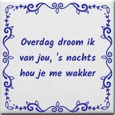 Wijsheden tegeltje met spreuk over Liefde: Overdag droom ik van jou s nachts hou je me wakker