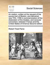 An Oration, Written at the Request of the Young Men of Boston, and Delivered, July 17th, 1799 in Commemoration of the Dissolution of the Treaties, and Consular Convention, Between France and 