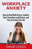 Workplace Anxiety: How to Deal With Stress, Conflict, Toxic Coworkers and Bosses, and Fear of Losing Your Job