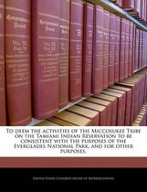 To Deem the Activities of the Miccosukee Tribe on the Tamiami Indian Reservation to Be Consistent with the Purposes of the Everglades National Park, and for Other Purposes.