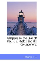 Glimpses of the Life of REV. A. E. Phelps and His Co-Laborers