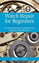 Watch Repair for Beginners : An Illustrated How-To Guide for the Beginner Watch Repairer