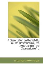 A Dissertation on the Validity of the Ordinations of the English, and of the Succession of ...