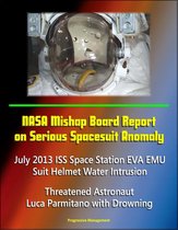 NASA Mishap Board Report on Serious Spacesuit Anomaly July 2013 ISS Space Station EVA EMU Suit Helmet Water Intrusion: Threatened Astronaut Luca Parmitano with Drowning