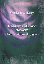 Trees, plants and flowers where and how they grow