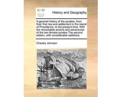 A General History of the Pyrates, from Their First Rise and Settlement in the Island of Providence, to the Present Time. with the Remarkable Actions and Adventures of the Two Female Pyrates the Second Edition, with Considerable Additions.