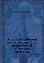 An address delivered on the evening of the twenty second of February MDCCCXLVII