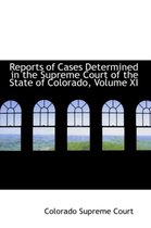Reports of Cases Determined in the Supreme Court of the State of Colorado, Volume XI