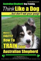 Australian Shepherd Dog Training Think Like a Dog, But Don't Eat Your Poop!
