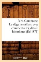 Histoire- Paris-Commune. Le Si�ge Versaillais, Avec Commentaires, D�tails Historiques (�d.1871)