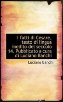 I Fatti Di Cesare, Testo Di Lingua Inedito del Seccolo 14. Pubblicato a Cura Di Luciano Banchi